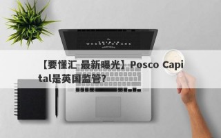 【要懂汇 最新曝光】Posco Capital是英国监管？
