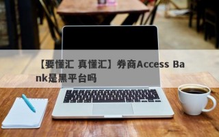 【要懂汇 真懂汇】券商Access Bank是黑平台吗
