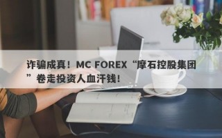 诈骗成真！MC FOREX“摩石控股集团”卷走投资人血汗钱！