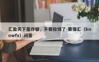 汇盈天下是诈骗，不要投钱了-要懂汇（knowfx）问答