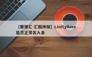 【要懂汇 汇圈神探】LinityBase能否正常出入金
