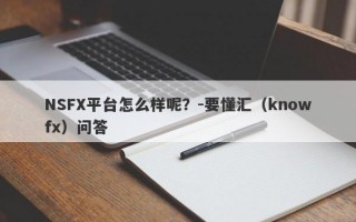 NSFX平台怎么样呢？-要懂汇（knowfx）问答