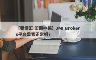 【要懂汇 汇圈神探】JMI Brokers平台监管正常吗？
