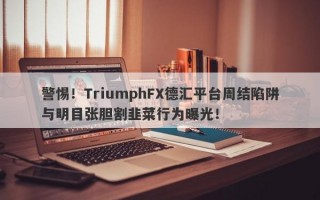 警惕！TriumphFX德汇平台周结陷阱与明目张胆割韭菜行为曝光！