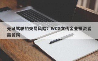 无证驾驶的交易风险：WCG文传金业投资者需警惕