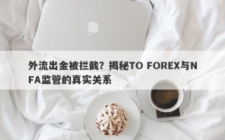 外流出金被拦截？揭秘TO FOREX与NFA监管的真实关系