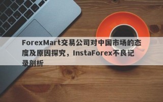 ForexMart交易公司对中国市场的态度及原因探究，InstaForex不良记录剖析