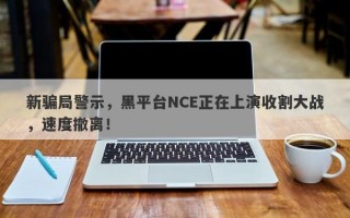 新骗局警示，黑平台NCE正在上演收割大战，速度撤离！