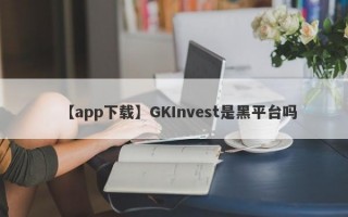 【app下载】GKInvest是黑平台吗
