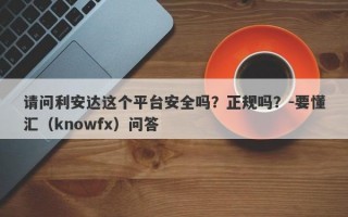 请问利安达这个平台安全吗？正规吗？-要懂汇（knowfx）问答