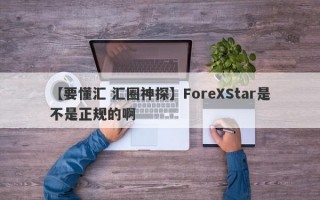 【要懂汇 汇圈神探】ForeXStar是不是正规的啊
