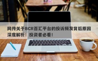 网传关于BCR百汇平台的投诉频发背后原因深度解析！投资者必看！