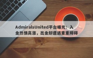 AdmiralsUnited平台曝光：入金热情高涨，出金却遭遇重重障碍