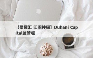 【要懂汇 汇圈神探】Duhani Capital监管呢
