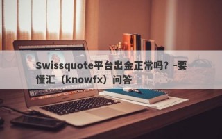 Swissquote平台出金正常吗？-要懂汇（knowfx）问答