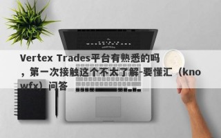 Vertex Trades平台有熟悉的吗，第一次接触这个不太了解-要懂汇（knowfx）问答