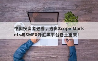 中国投资者必看，逃离Scope Markets与SMFX外汇黑平台卷土重来！