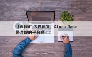 【要懂汇 今日问答】Stock Base是合规的平台吗
