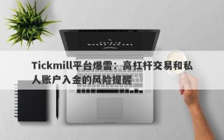 Tickmill平台爆雷：高杠杆交易和私人账户入金的风险提醒