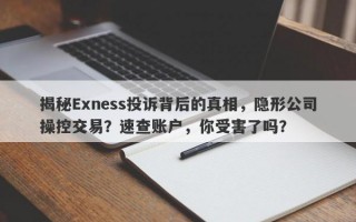 揭秘Exness投诉背后的真相，隐形公司操控交易？速查账户，你受害了吗？