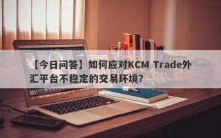 【今日问答】如何应对KCM Trade外汇平台不稳定的交易环境？