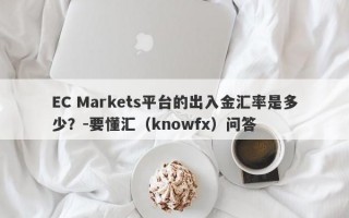 EC Markets平台的出入金汇率是多少？-要懂汇（knowfx）问答