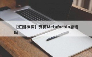 【汇圈神探】券商Metafxcoin靠谱吗
