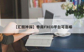 【汇圈神探】券商FXCG平台可靠嘛
