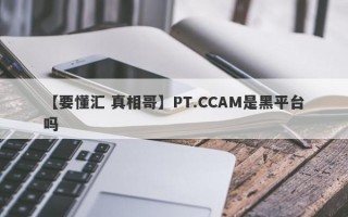 【要懂汇 真相哥】PT.CCAM是黑平台吗
