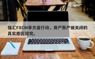 福汇FXCM单方面行动，用户账户被关闭的真实原因探究。