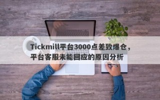 Tickmill平台3000点差致爆仓，平台客服未能回应的原因分析