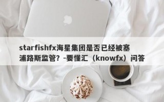 starfishfx海星集团是否已经被塞浦路斯监管？-要懂汇（knowfx）问答