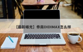 【最新曝光】券商DIDIMAX怎么样
