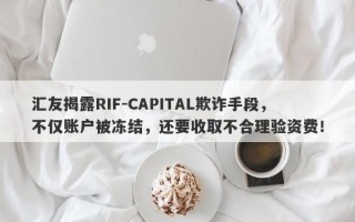 汇友揭露RIF-CAPITAL欺诈手段，不仅账户被冻结，还要收取不合理验资费！