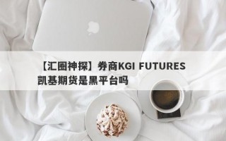 【汇圈神探】券商KGI FUTURES 凯基期货是黑平台吗
