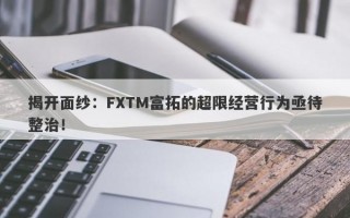 揭开面纱：FXTM富拓的超限经营行为亟待整治！