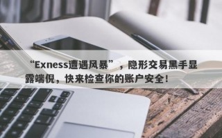 “Exness遭遇风暴”，隐形交易黑手显露端倪，快来检查你的账户安全！