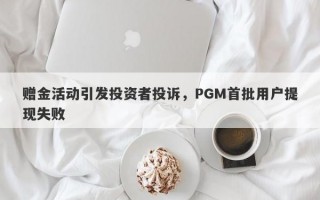 赠金活动引发投资者投诉，PGM首批用户提现失败