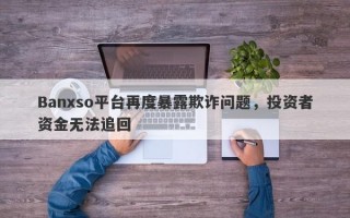 Banxso平台再度暴露欺诈问题，投资者资金无法追回