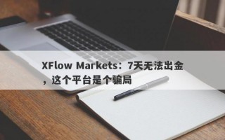 XFlow Markets：7天无法出金，这个平台是个骗局