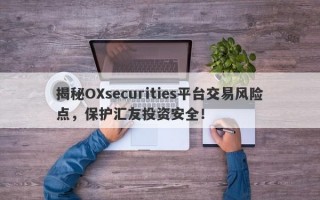 揭秘OXsecurities平台交易风险点，保护汇友投资安全！