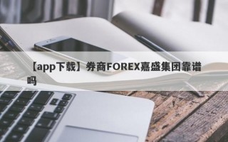 【app下载】券商FOREX嘉盛集团靠谱吗
