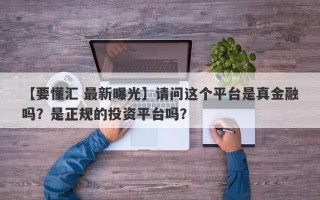 【要懂汇 最新曝光】请问这个平台是真金融吗？是正规的投资平台吗？
