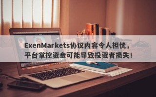 ExenMarkets协议内容令人担忧，平台掌控资金可能导致投资者损失！