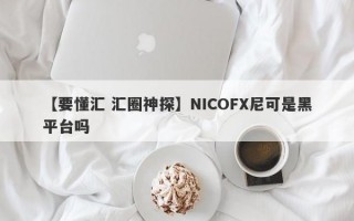 【要懂汇 汇圈神探】NICOFX尼可是黑平台吗
