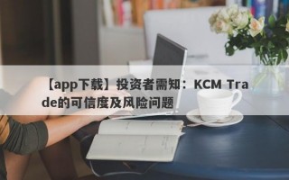 【app下载】投资者需知：KCM Trade的可信度及风险问题