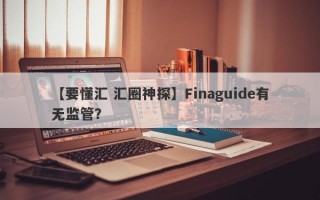 【要懂汇 汇圈神探】Finaguide有无监管？
