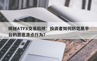 揭秘ATFX交易陷阱：投资者如何防范黑平台的恶意滑点行为？