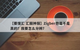 【要懂汇 汇圈神探】Zigber他是不是真的？我要怎么分辨？
