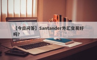 【今日问答】Santander外汇交易好吗？
